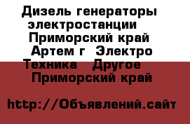 Дизель генераторы (электростанции)  - Приморский край, Артем г. Электро-Техника » Другое   . Приморский край